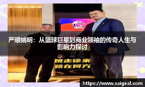 严顺姚明：从篮球巨星到商业领袖的传奇人生与影响力探讨