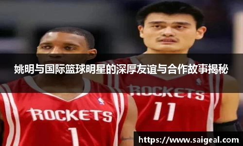 姚明与国际篮球明星的深厚友谊与合作故事揭秘