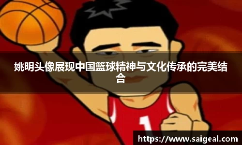 姚明头像展现中国篮球精神与文化传承的完美结合