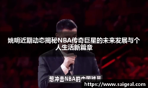 姚明近期动态揭秘NBA传奇巨星的未来发展与个人生活新篇章