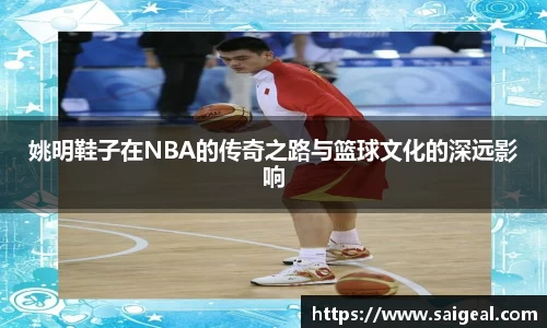 姚明鞋子在NBA的传奇之路与篮球文化的深远影响