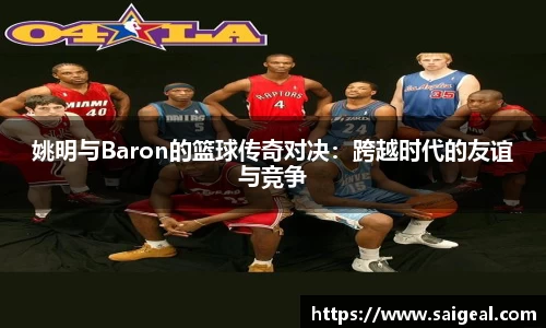 姚明与Baron的篮球传奇对决：跨越时代的友谊与竞争