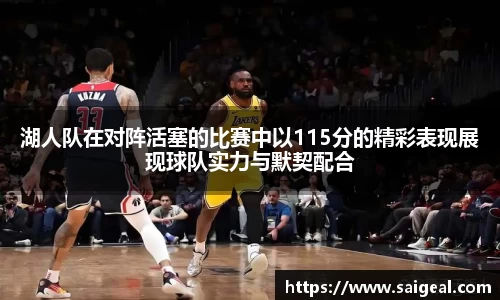 湖人队在对阵活塞的比赛中以115分的精彩表现展现球队实力与默契配合