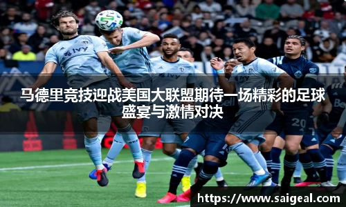 马德里竞技迎战美国大联盟期待一场精彩的足球盛宴与激情对决