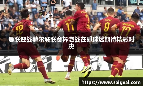 曼联迎战赫尔城联赛杯激战在即球迷期待精彩对决