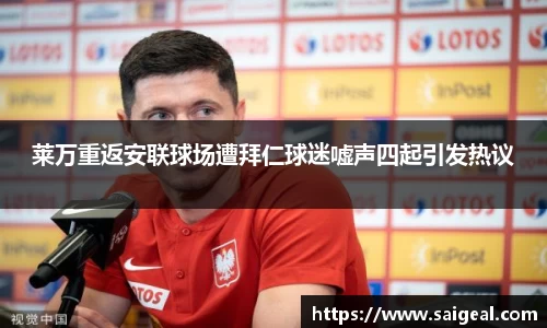 莱万重返安联球场遭拜仁球迷嘘声四起引发热议
