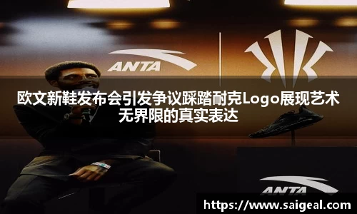 欧文新鞋发布会引发争议踩踏耐克Logo展现艺术无界限的真实表达