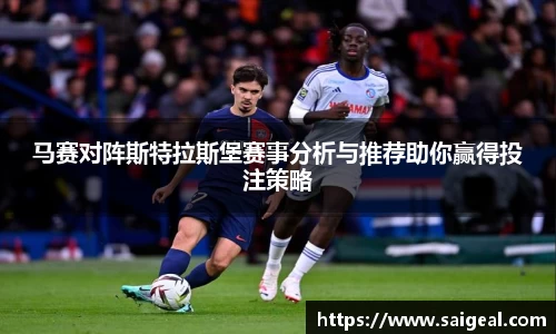 k1体育马赛对阵斯特拉斯堡赛事分析与推荐助你赢得投注策略