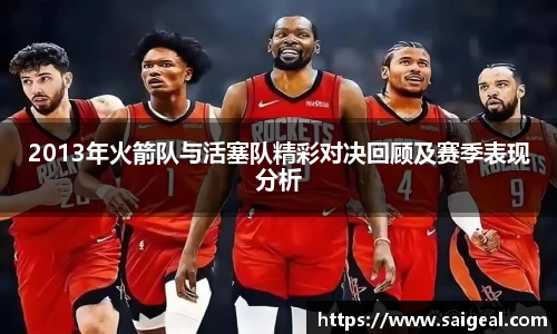 k1体育2013年火箭队与活塞队精彩对决回顾及赛季表现分析